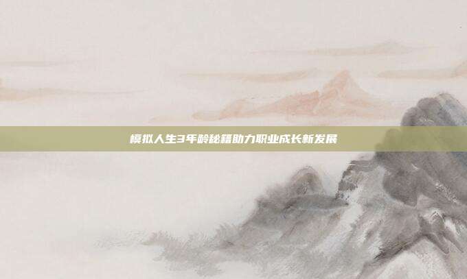 模拟人生3年龄秘籍助力职业成长新发展