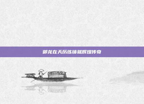 御龙在天历练铸就辉煌传奇