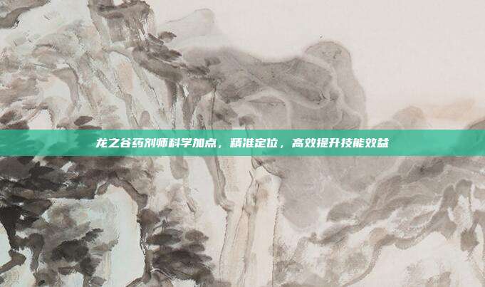 龙之谷药剂师科学加点,精准定位,高效提升技能效益