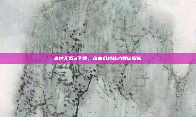 高达无双3下载,热血幻想核心载体解析