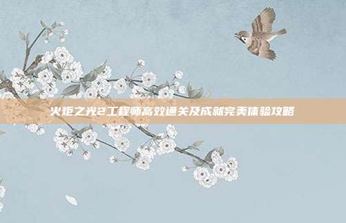火炬之光2工程师高效通关及成就完美体验攻略