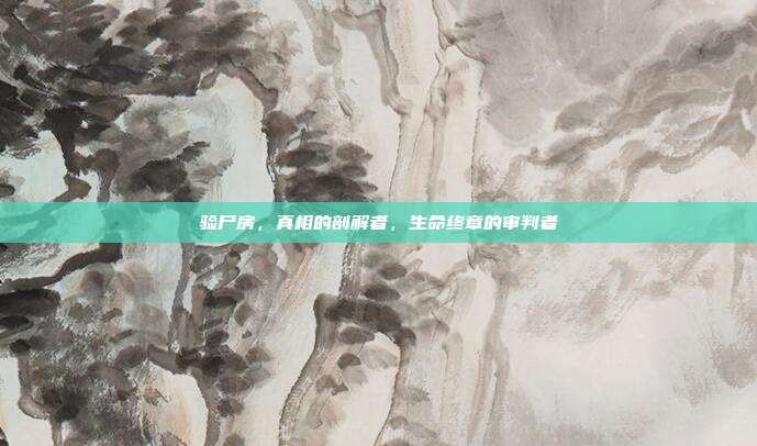 验尸房,真相的剖解者,生命终章的审判者