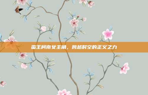蛮王柯南女主角,跨越时空的正义之力