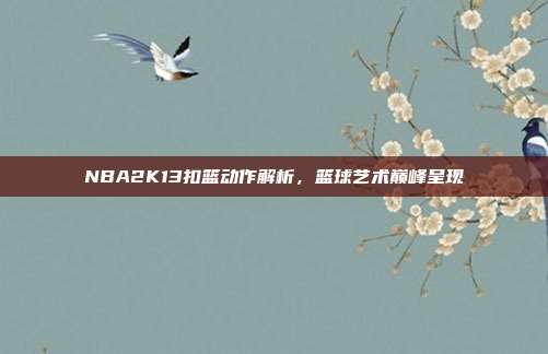 NBA2K13扣篮动作解析,篮球艺术巅峰呈现