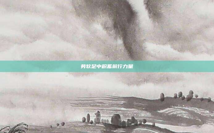 劳软足中积蓄前行力量