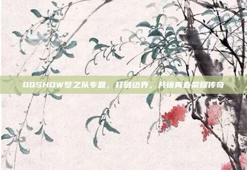 QQSHOW梦之队专题,打破边界,共铸青春荣耀传奇