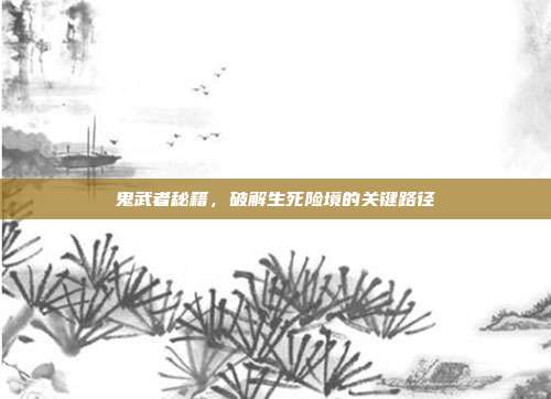 鬼武者秘籍,破解生死险境的关键路径