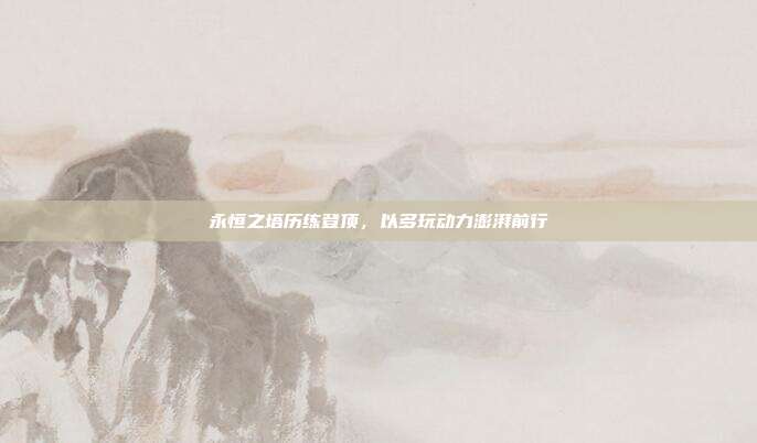 永恒之塔历练登顶,以多玩动力澎湃前行