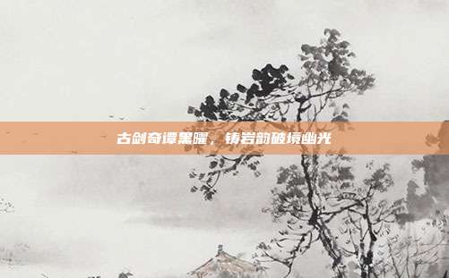 古剑奇谭黑曜,铸岩韵破境幽光