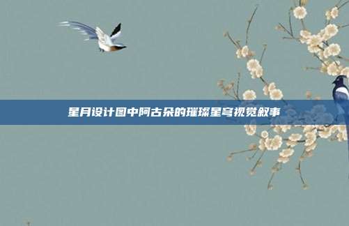 星月设计图中阿古朵的璀璨星穹视觉叙事
