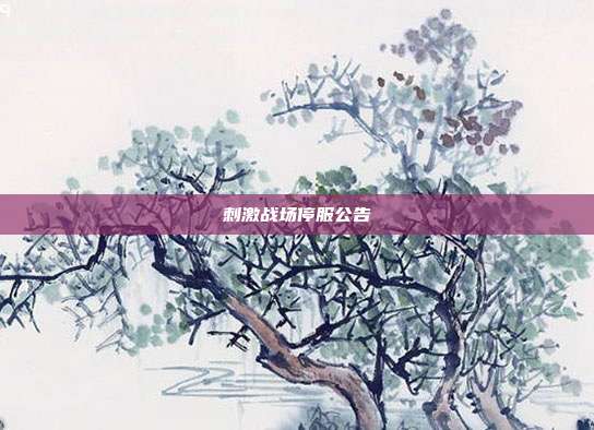 刺激战场停服公告