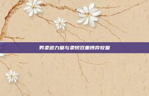 男柔道力量与柔韧双重博弈较量
