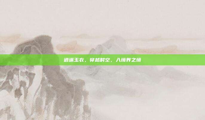 逍遥玉衣,穿越时空,入境界之境