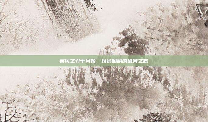 疾风之刃千月姬,以剑昭明的破局之志