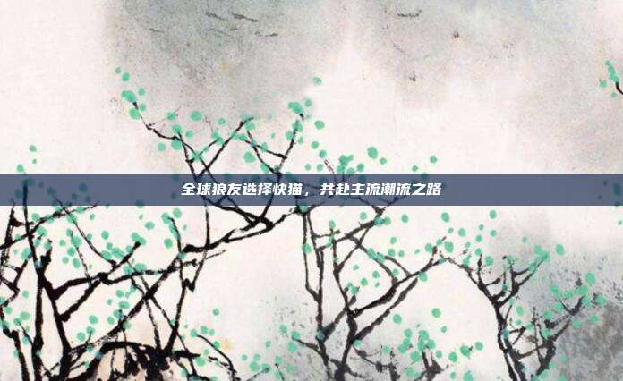 全球狼友选择快猫,共赴主流潮流之路