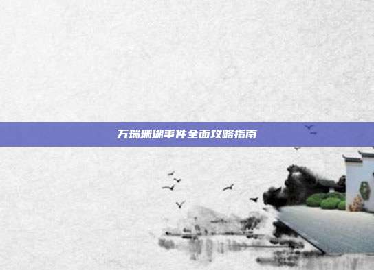 万瑞珊瑚事件全面攻略指南