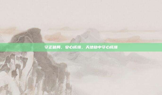 守正破局,安心成境,天地劫中守心成境