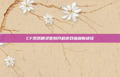 CF帮帮精灵签到开启游戏福利新途径