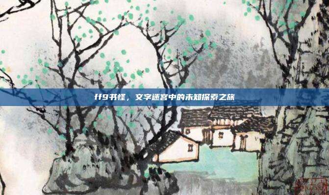 ff9书怪,文字迷宫中的未知探索之旅