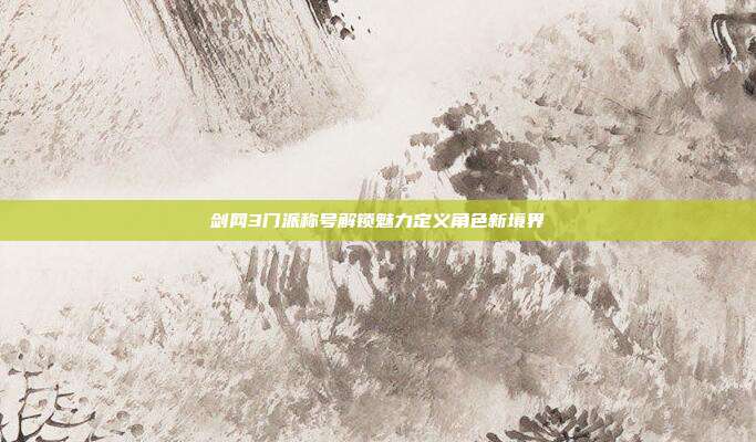 剑网3门派称号解锁魅力定义角色新境界
