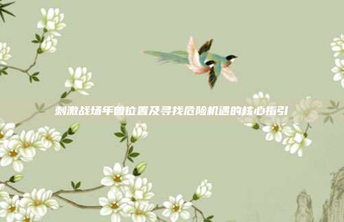刺激战场年兽位置及寻找危险机遇的核心指引