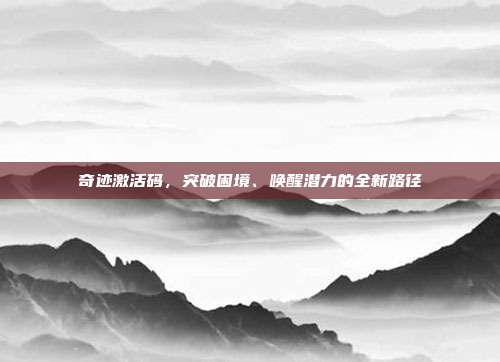 奇迹激活码,突破困境、唤醒潜力的全新路径