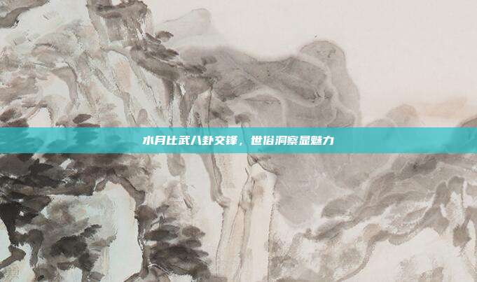水月比武八卦交锋,世俗洞察显魅力