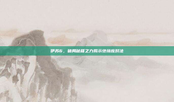 伊苏6,破局秘籍之力揭示绝境应对法
