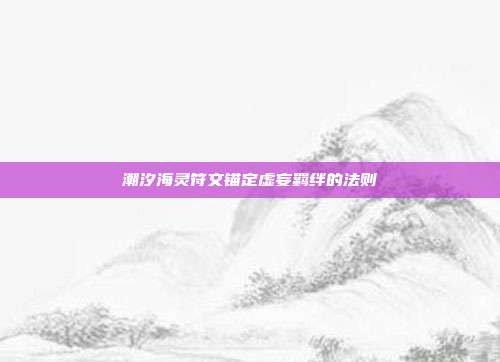 潮汐海灵符文锚定虚妄羁绊的法则