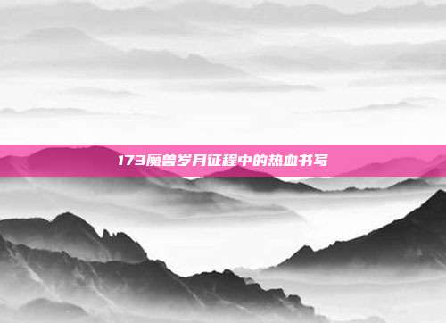 173魔兽岁月征程中的热血书写