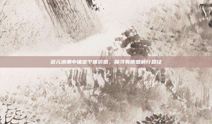 多元浪潮中锚定个体价值,探寻有质感前行路径