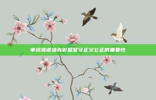 审讯莫诺洛克彰显坚守正义公正的重要性