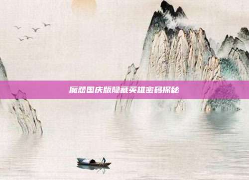 魔怨国庆版隐藏英雄密码探秘