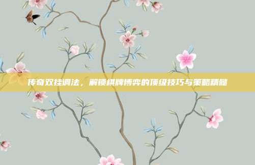 传奇双挂调法,解锁棋牌博弈的顶级技巧与策略精髓
