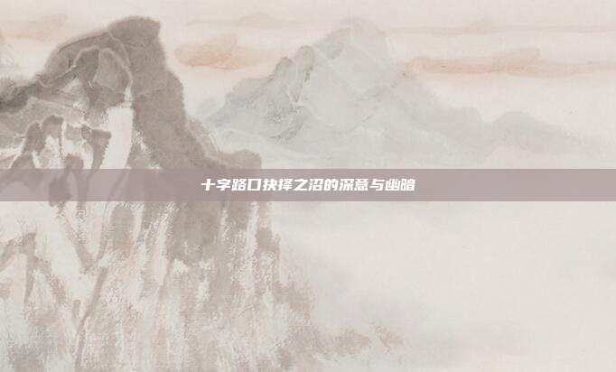十字路口抉择之沼的深意与幽暗