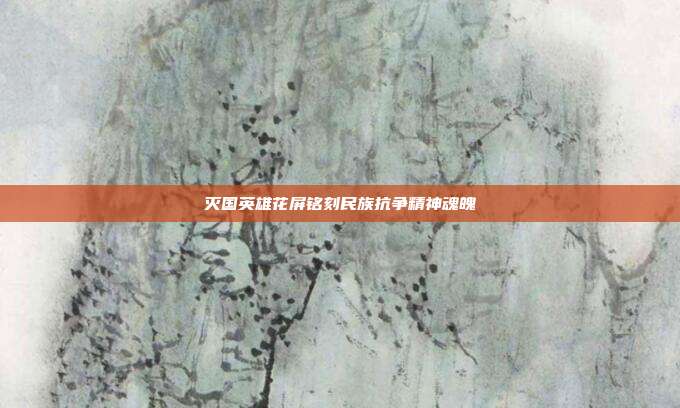 灭国英雄花屏铭刻民族抗争精神魂魄