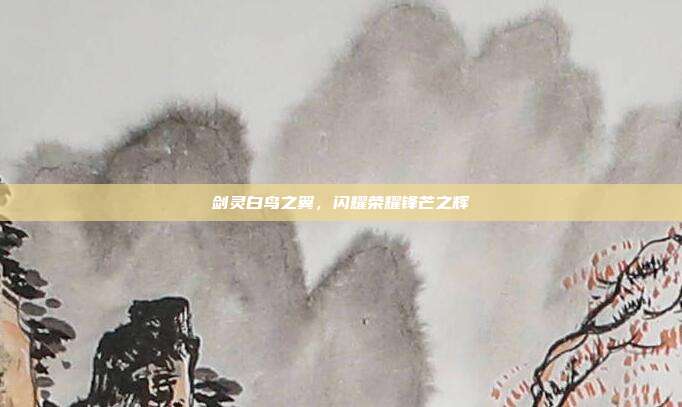剑灵白鸟之翼,闪耀荣耀锋芒之辉