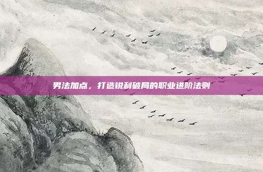 男法加点,打造锐利破局的职业进阶法则