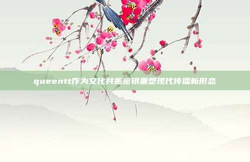 queentt作为文化共振密钥重塑现代传播新形态