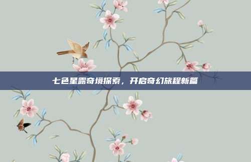 七色星露奇境探索,开启奇幻旅程新篇