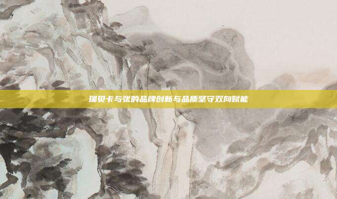 瑞贝卡与张的品牌创新与品质坚守双向赋能