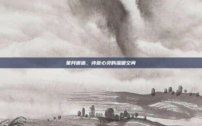 星月邂逅,诗意心灵的温暖空间