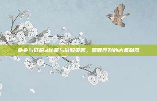 命令与征服3秘籍与破解策略,赢取胜利的必备利器