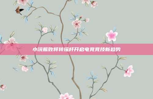 小浣熊败将转摇杆开启电竞竞技新趋势