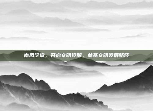 南风学堂,开启文明觉醒,奠基文明发展路径