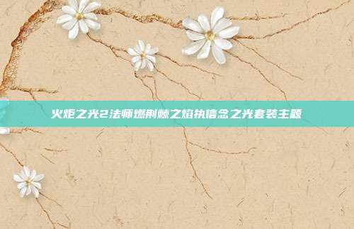火炬之光2法师燃荆棘之焰执信念之光套装主题