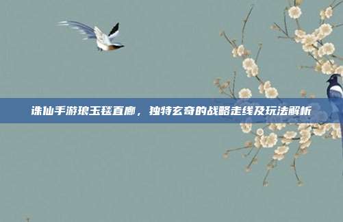 诛仙手游琅玉毯直廊,独特玄奇的战略走线及玩法解析