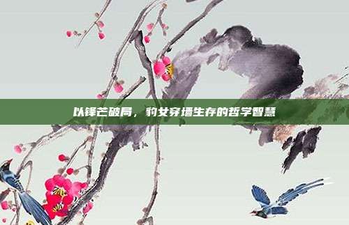 以锋芒破局,豹女穿墙生存的哲学智慧