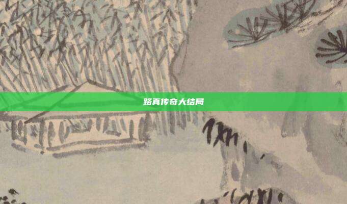 路真传奇大结局