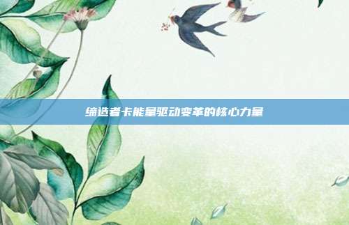 缔造者卡能量驱动变革的核心力量